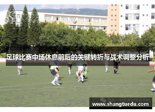 足球比赛中场休息前后的关键转折与战术调整分析