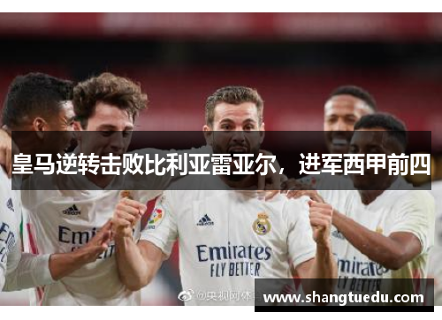 皇马逆转击败比利亚雷亚尔，进军西甲前四